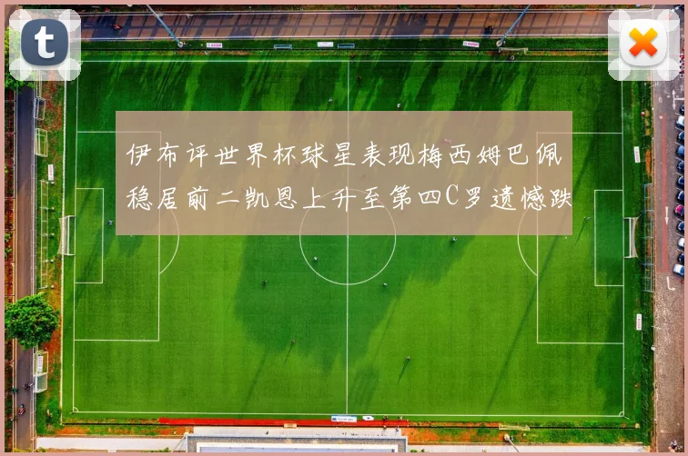 伊布评世界杯球星表现梅西姆巴佩稳居前二凯恩上升至第四C罗遗憾跌出前十