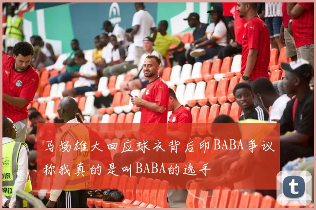 马场雄大回应球衣背后印BABA争议称我真的是叫BABA的选手
