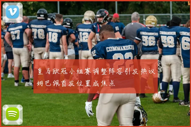 皇马欧冠小组赛调整阵容引发热议姆巴佩首发位置成焦点
