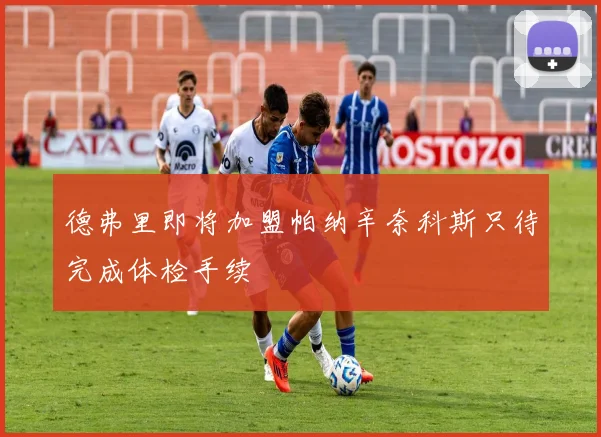 德弗里即将加盟帕纳辛奈科斯只待完成体检手续