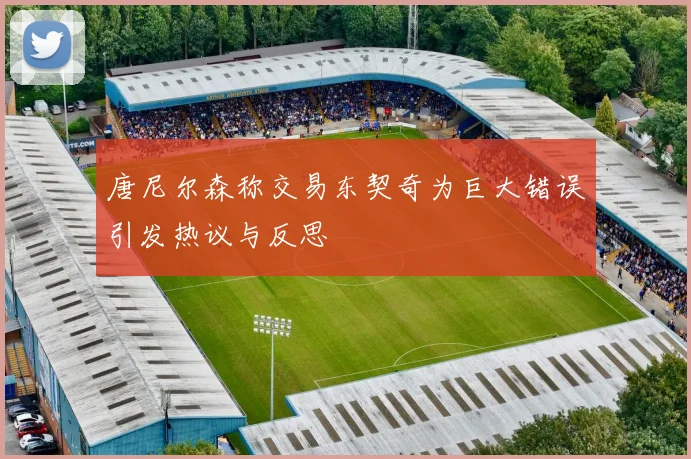 唐尼尔森称交易东契奇为巨大错误引发热议与反思