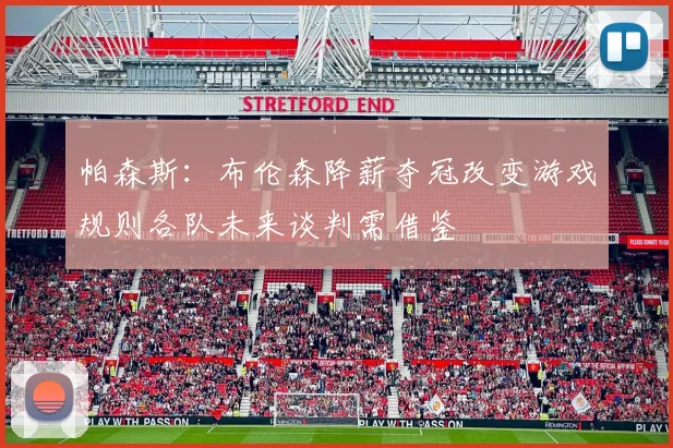 帕森斯：布伦森降薪夺冠改变游戏规则各队未来谈判需借鉴