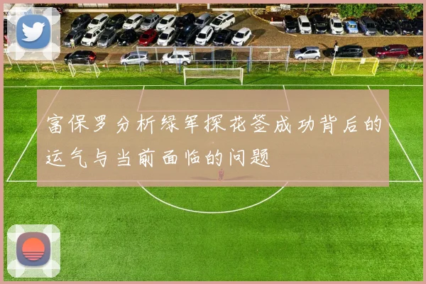 富保罗分析绿军探花签成功背后的运气与当前面临的问题