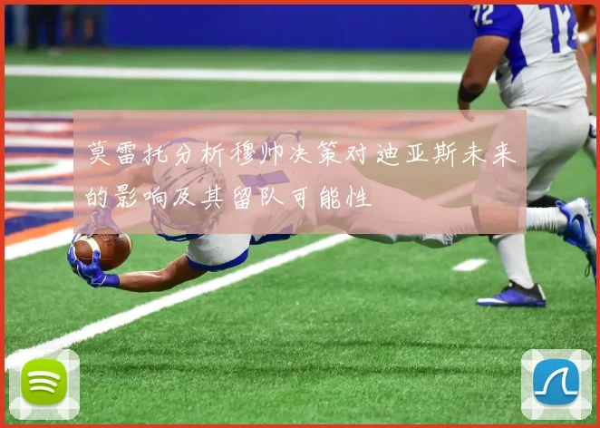 莫雷托分析穆帅决策对迪亚斯未来的影响及其留队可能性