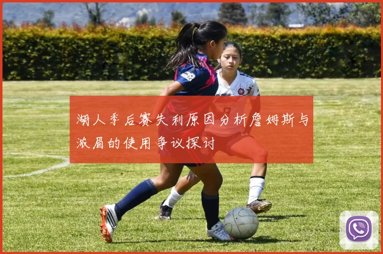 湖人季后赛失利原因分析詹姆斯与浓眉的使用争议探讨