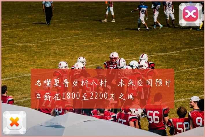 名嘴夏普分析八村塁未来合同预计年薪在1800至2200万之间