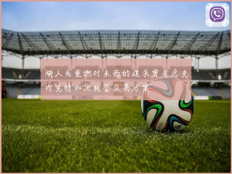 湖人或重燃对米西的追求曾考虑克内克特加次轮签交易方案