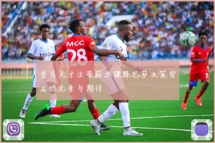 昔日天才法蒂薪水骤降巴萨决策背后的无奈与期待